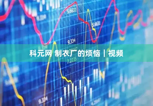 科元网 制衣厂的烦恼｜视频