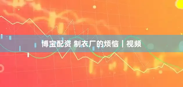 博宝配资 制衣厂的烦恼｜视频
