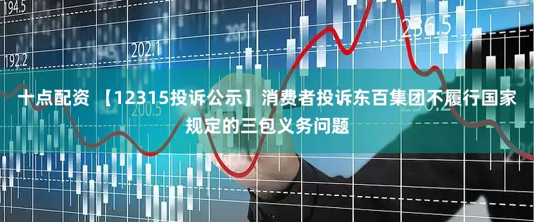 十点配资 【12315投诉公示】消费者投诉东百集团不履行国家规定的三包义务问题
