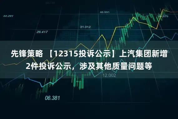 先锋策略 【12315投诉公示】上汽集团新增2件投诉公示，涉及其他质量问题等