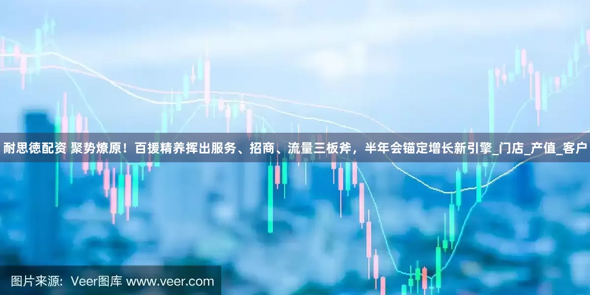耐思徳配资 聚势燎原！百援精养挥出服务、招商、流量三板斧，半年会锚定增长新引擎_门店_产值_客户