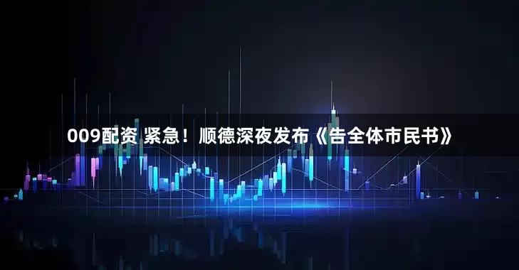 009配资 紧急！顺德深夜发布《告全体市民书》
