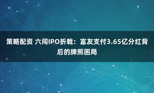 策略配资 六闯IPO折戟：富友支付3.65亿分红背后的牌照困局