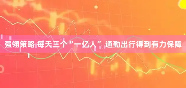 强翎策略 每天三个“一亿人” 通勤出行得到有力保障