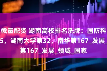微量配资 湖南高校排名洗牌：国防科技大学第15，湖南大学第32，南华第167_发展_领域_国家