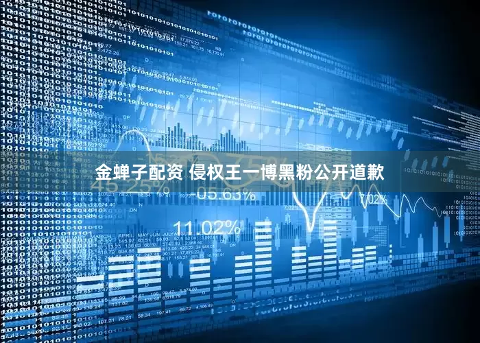 金蝉子配资 侵权王一博黑粉公开道歉