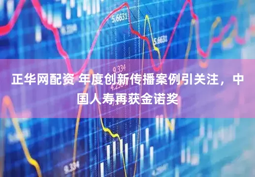 正华网配资 年度创新传播案例引关注，中国人寿再获金诺奖