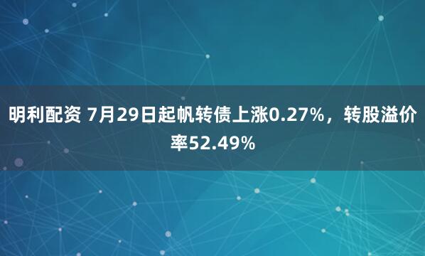 明利配资 7月29日起帆转债上涨0.27%，转股溢价率52.49%
