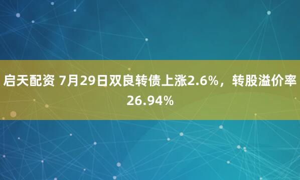 启天配资 7月29日双良转债上涨2.6%，转股溢价率26.94%