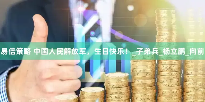 易倍策略 中国人民解放军，生日快乐！_子弟兵_杨立鹏_向前