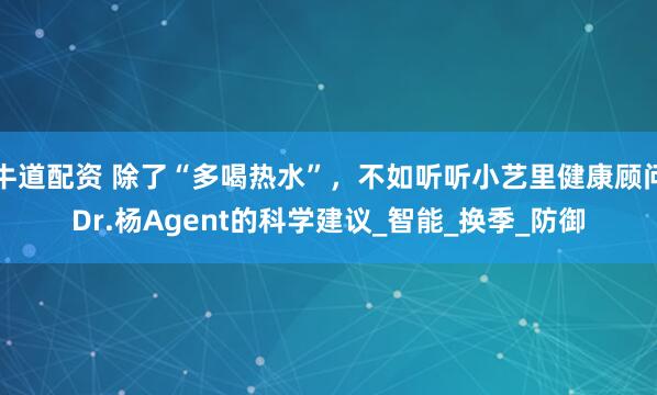 牛道配资 除了“多喝热水”，不如听听小艺里健康顾问Dr.杨Agent的科学建议_智能_换季_防御