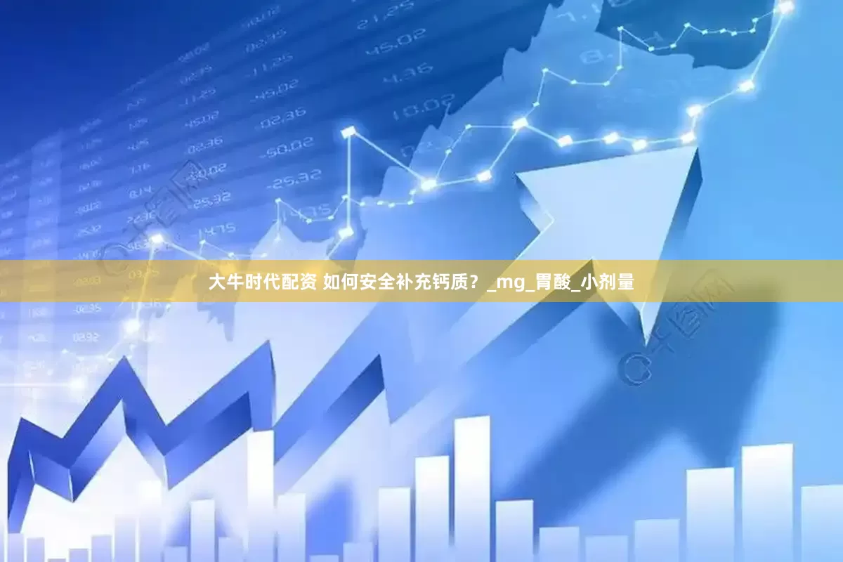 大牛时代配资 如何安全补充钙质？_mg_胃酸_小剂量