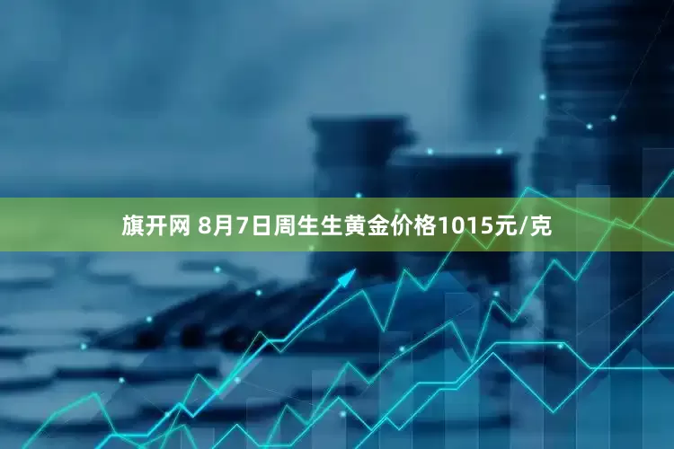 旗开网 8月7日周生生黄金价格1015元/克