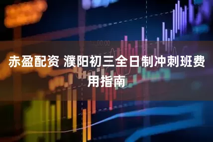 赤盈配资 濮阳初三全日制冲刺班费用指南