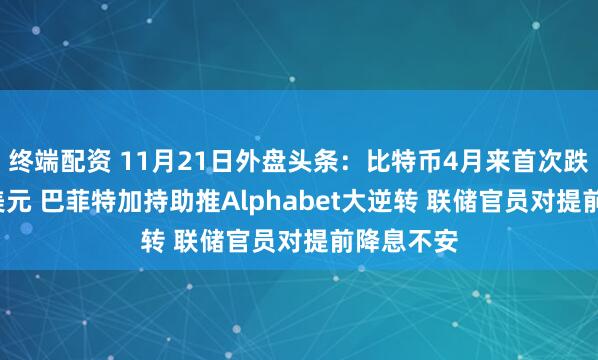 终端配资 11月21日外盘头条：比特币4月来首次跌破8.7万美元 巴菲特加持助推Alphabet大逆转 联储官员对提前降息不安