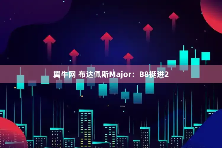 翼牛网 布达佩斯Major：B8挺进2