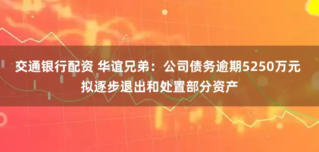 交通银行配资 华谊兄弟：公司债务逾期5250万元 拟逐步退出和处置部分资产