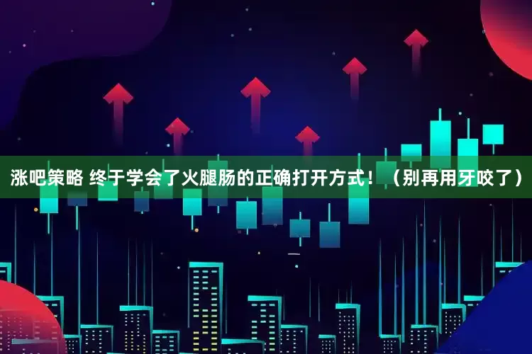 涨吧策略 终于学会了火腿肠的正确打开方式!(别再用牙咬了)